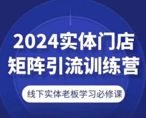 2024实体门店矩阵引流训练营,线下实体老板学习必修课-铭创资源库