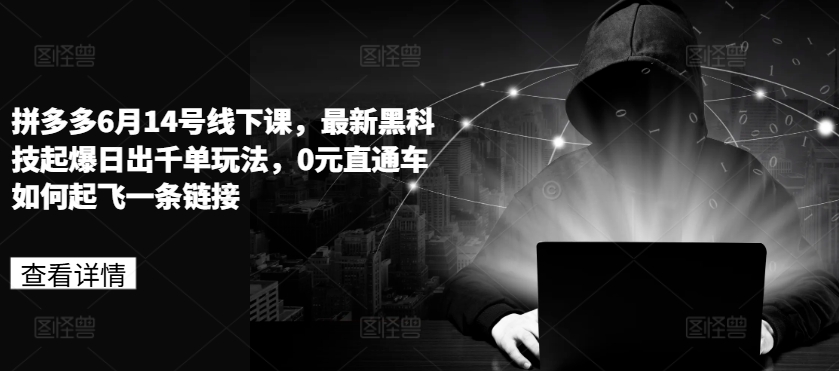 拼多多6月14号线下课，最新黑科技起爆日出千单玩法，0元直通车如何起飞一条链接-铭创资源库