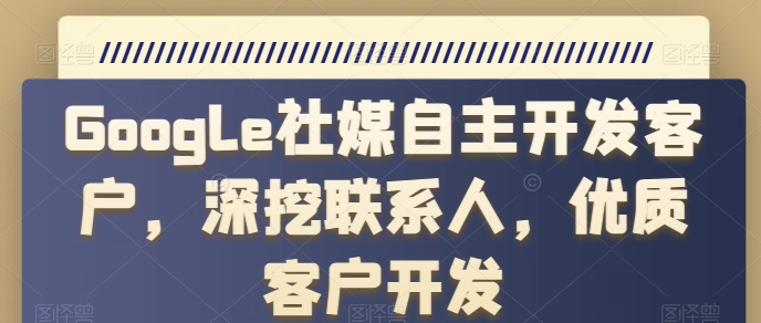 Google社媒自主开发客户，深挖联系人，优质客户开发-铭创资源库