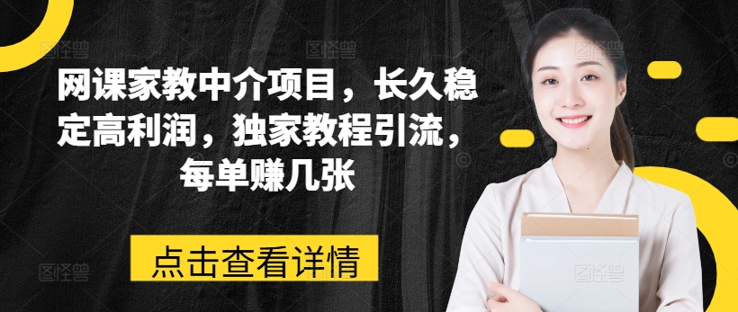 网课家教中介项目，长久稳定高利润，独家教程引流，每单赚几张-铭创资源库