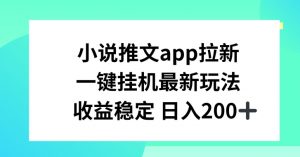 小说推文APP拉新，一键挂JI新玩法，收益稳定日入200+【揭秘】-铭创资源库