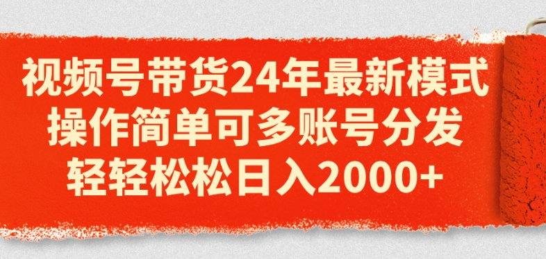 视频号带货24年最新模式，操作简单可多账号分发，轻轻松松日入2k【揭秘】-铭创资源库