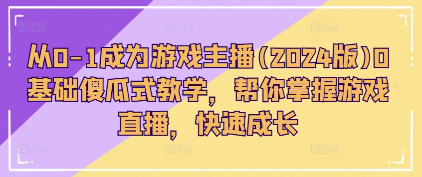 从0-1成为游戏主播(2024版)0基础傻瓜式教学，帮你掌握游戏直播，快速成长-铭创资源库