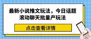 最新小说推文玩法,今日话题滚动聊天批量产玩法-铭创资源库