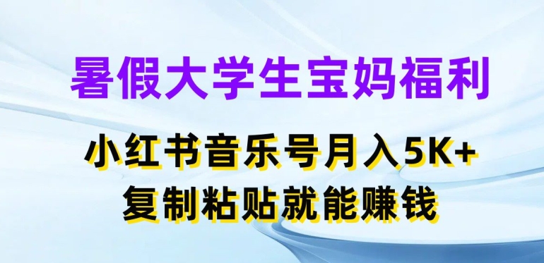 暑假大学生宝妈福利，小红书音乐号月入5000+，复制粘贴就能赚钱【揭秘】-铭创资源库
