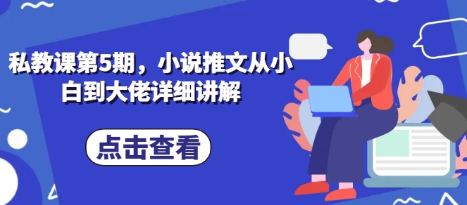 私教课第5期，小说推文从小白到大佬详细讲解-铭创资源库