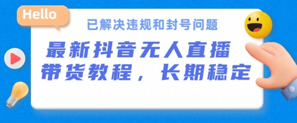 抖音无人直播带货，长期稳定，已解决违规和封号问题，开播24小时必出单【揭秘】-铭创资源库