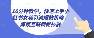 10分钟教学,快速上手小红书女装引流爆款策略,解锁互联网新技能【揭秘】-铭创资源库