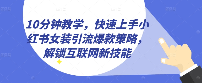 10分钟教学，快速上手小红书女装引流爆款策略，解锁互联网新技能【揭秘】-铭创资源库