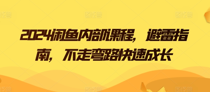 2024闲鱼内部课程，避雷指南，不走弯路快速成长-铭创资源库