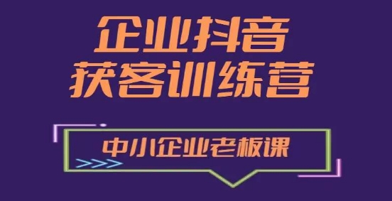 企业抖音营销获客增长训练营，中小企业老板必修课-铭创资源库