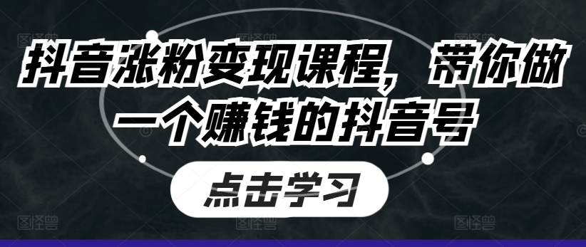 抖音涨粉变现课程，带你做一个赚钱的抖音号-铭创资源库