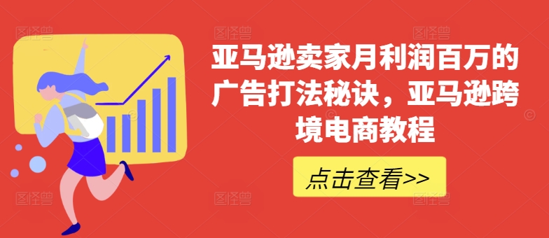 亚马逊卖家月利润百万的广告打法秘诀，亚马逊跨境电商教程-铭创资源库