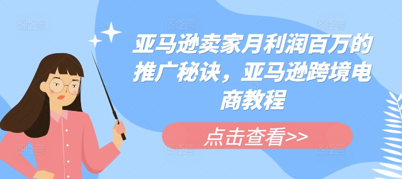 亚马逊卖家月利润百万的推广秘诀，亚马逊跨境电商教程-铭创资源库