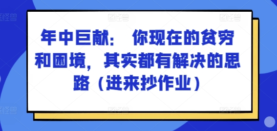 某付费文章：年中巨献： 你现在的贫穷和困境，其实都有解决的思路 (进来抄作业)-铭创资源库