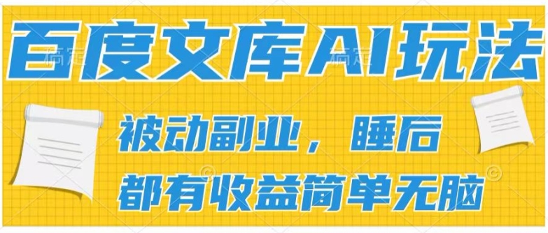 2024百度文库AI玩法，无脑操作可批量发大，实现被动副业收入，管道化收益【揭秘】-铭创资源库