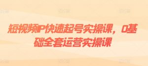 短视频IP快速起号实操课,0基础全套运营实操课,爆款内容设计+粉丝运营+内容变现-铭创资源库