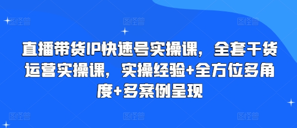 直播带货IP快速号实操课，全套干货运营实操课，实操经验+全方位多角度+多案例呈现-铭创资源库