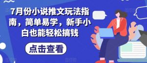 7月份小说推文玩法指南,简单易学,新手小白也能轻松搞钱-铭创资源库