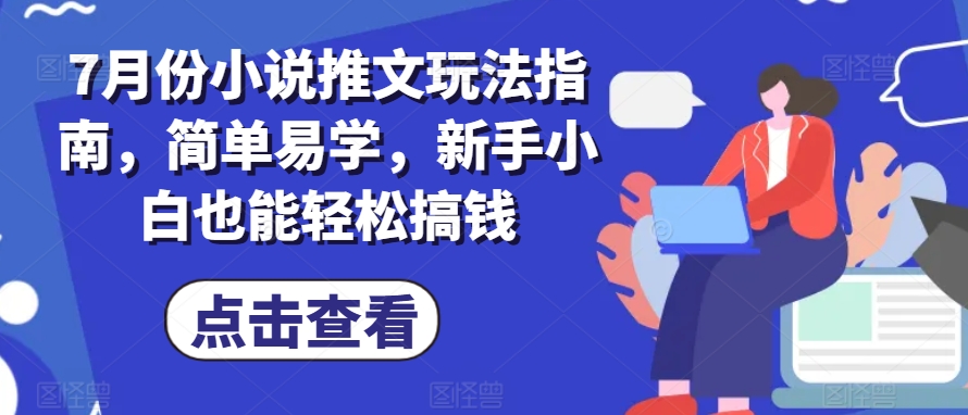 7月份小说推文玩法指南，简单易学，新手小白也能轻松搞钱-铭创资源库