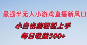 最强半无人直播小游戏新风口,小白也能轻松上手,每日收益5张【揭秘】-铭创资源库
