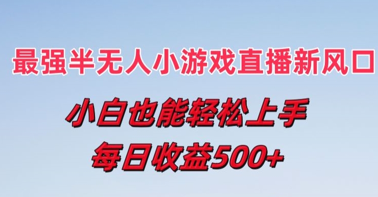 最强半无人直播小游戏新风口，小白也能轻松上手，每日收益5张【揭秘】-铭创资源库