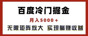 百度冷门掘金,月入5000+,无限矩阵放大,实现管道躺赚收益【揭秘】-铭创资源库