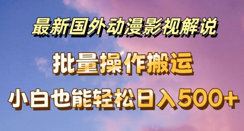 最新国外动漫影视解说，批量下载自动翻译，小白也能轻松日入500+【揭秘】-铭创资源库