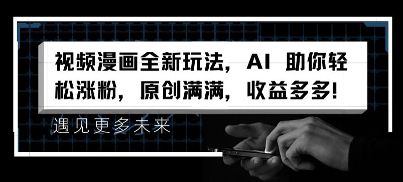 视频漫画全新玩法，AI 助你轻松涨粉，原创满满，收益多多【揭秘】-铭创资源库