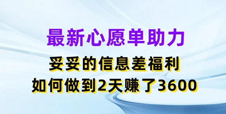 最新心愿单助力，妥妥的信息差福利，两天赚了3.6K【揭秘】-铭创资源库