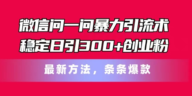 微信问一问暴力引流术，稳定日引300+创业粉，最新方法，条条爆款【揭秘】-铭创资源库