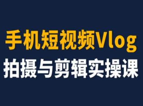 手机短视频Vlog拍摄与剪辑实操课，小白变大师-铭创资源库