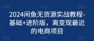 2024闲鱼无货源实战教程-基础+进阶版,离变现最近的电商项目-铭创资源库