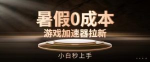 暑假0成本游戏加速器拉新,小白秒上手,无需投资【揭秘】-铭创资源库