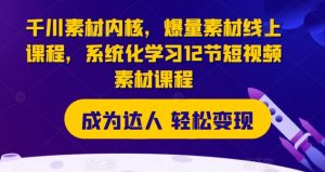 千川素材内核,爆量素材线上课程,系统化学习12节短视频素材课程-铭创资源库