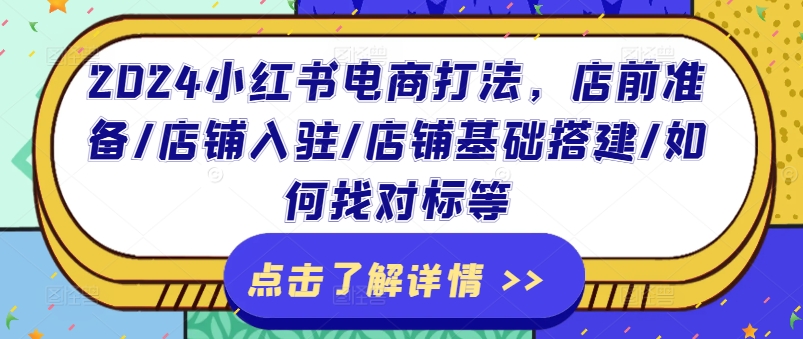 2024小红书电商打法，店前准备/店铺入驻/店铺基础搭建/如何找对标等-铭创资源库