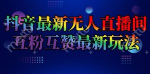 抖音最新无人直播间互粉互赞新玩法,一天收益2k+【揭秘】-铭创资源库
