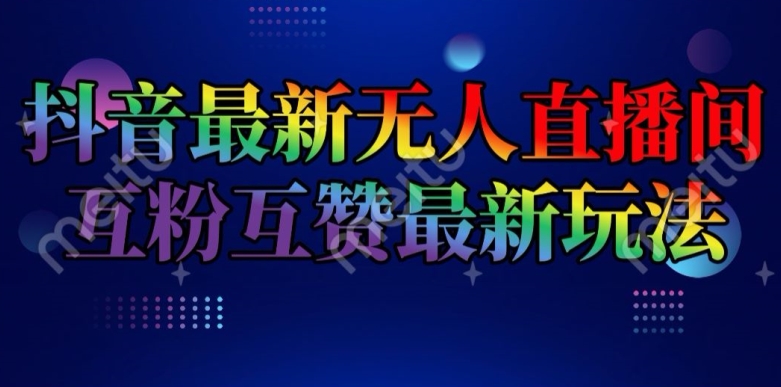 抖音最新无人直播间互粉互赞新玩法，一天收益2k+【揭秘】-铭创资源库