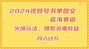 2024视频号书单图文蓝海赛道,火爆玩法,赚取多重收益,小白轻松上手,月入上万【揭秘】-铭创资源库