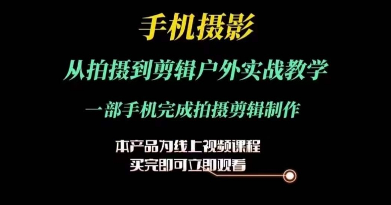运镜剪辑实操课，手机摄影从拍摄到剪辑户外实战教学，一部手机完成拍摄剪辑制作-铭创资源库