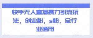 快手无人直播暴力引流玩法,创业粉,s粉,全行业通用-铭创资源库