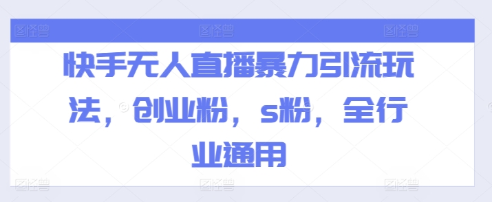 快手无人直播暴力引流玩法，创业粉，s粉，全行业通用-铭创资源库