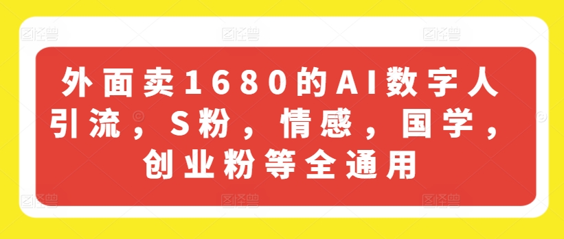 外面卖1680的AI数字人引流，S粉，情感，国学，创业粉等全通用-铭创资源库