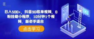 日入500+,抖音3D歌单视频,0粉挂载小程序,10分钟1个视频,新老手适合【揭秘】-铭创资源库