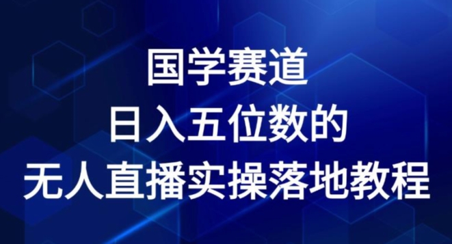 国学赛道-2024年日入五位数无人直播实操落地教程【揭秘】-铭创资源库