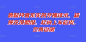 最新抖音不实名开播技术,趁现在没和谐,赶快上车吃肉,会员自测-铭创资源库