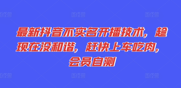 最新抖音不实名开播技术，趁现在没和谐，赶快上车吃肉，会员自测-铭创资源库