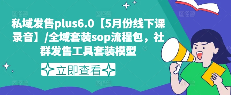 私域发售plus6.0【5月份线下课录音】/全域套装sop流程包，社群发售工具套装模型-铭创资源库