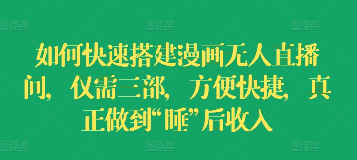如何快速搭建漫画无人直播间，仅需三部，方便快捷，真正做到“睡”后收入【揭秘】-铭创资源库