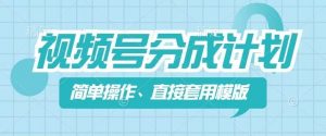 视频号分成计划新玩法,简单操作,直接着用模版,几分钟做好一个作品-铭创资源库